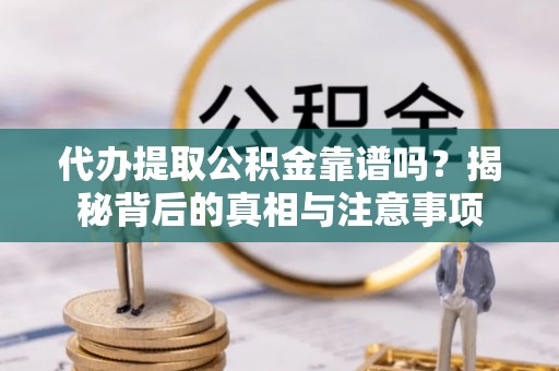 茂林代办提取公积金靠谱吗？揭秘背后的真相与注意事项