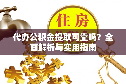 茂林代办公积金提取可靠吗？全面解析与实用指南