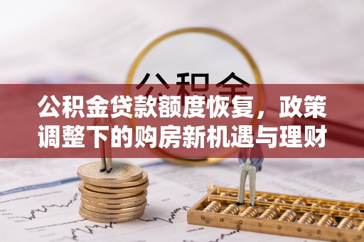 茂林公积金贷款额度恢复，政策调整下的购房新机遇与理财规划