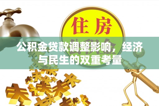茂林公积金贷款调整影响，经济与民生的双重考量