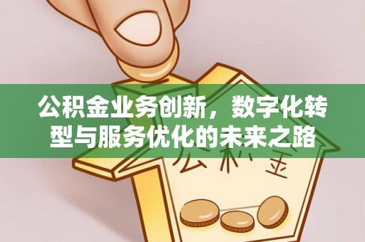 茂林公积金业务创新，数字化转型与服务优化的未来之路