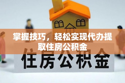 茂林掌握技巧，轻松实现代办提取住房公积金