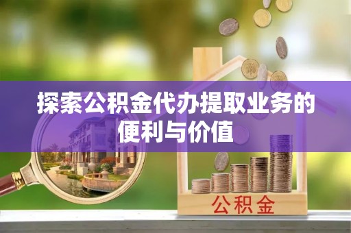 茂林探索公积金代办提取业务的便利与价值