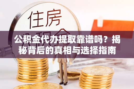 茂林公积金代办提取靠谱吗？揭秘背后的真相与选择指南