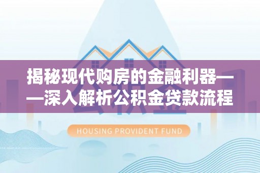 茂林揭秘现代购房的金融利器——深入解析公积金贷款流程