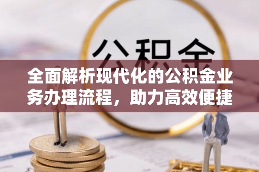 茂林全面解析现代化的公积金业务办理流程，助力高效便捷生活