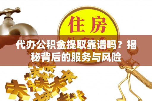 茂林代办公积金提取靠谱吗？揭秘背后的服务与风险