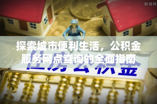 茂林探索城市便利生活，公积金服务网点查询的全面指南