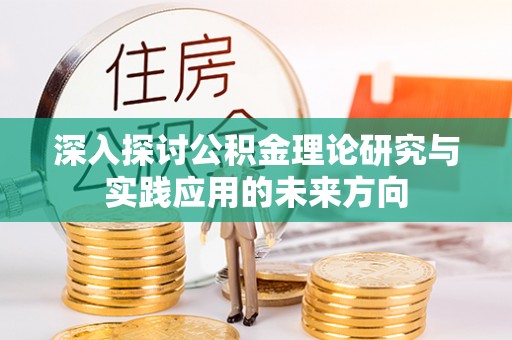 茂林深入探讨公积金理论研究与实践应用的未来方向