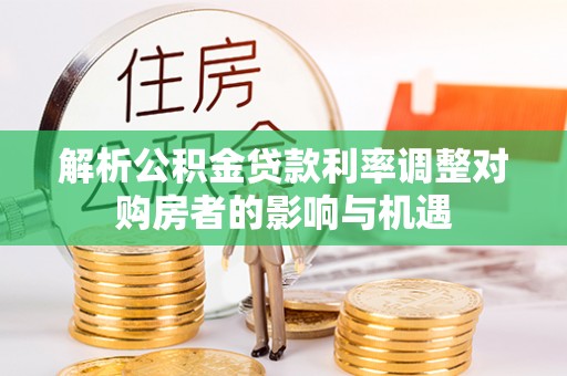 茂林解析公积金贷款利率调整对购房者的影响与机遇