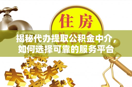 茂林揭秘代办提取公积金中介，如何选择可靠的服务平台