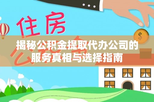 茂林揭秘公积金提取代办公司的服务真相与选择指南