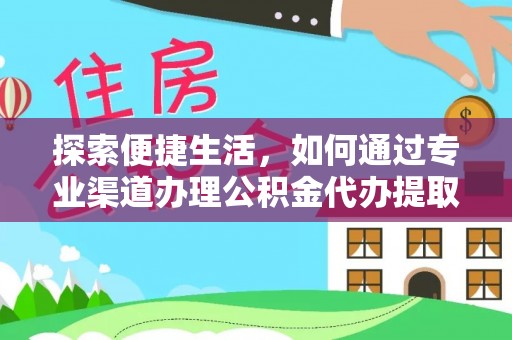 茂林探索便捷生活，如何通过专业渠道办理公积金代办提取业务