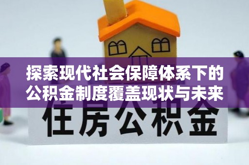 茂林探索现代社会保障体系下的公积金制度覆盖现状与未来发展