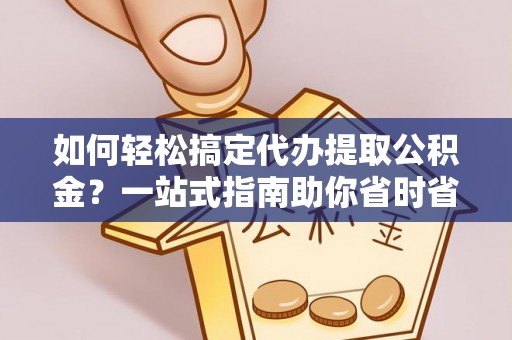 茂林如何轻松搞定代办提取公积金？一站式指南助你省时省心