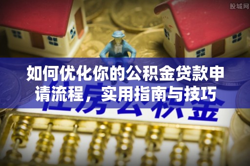茂林如何优化你的公积金贷款申请流程，实用指南与技巧