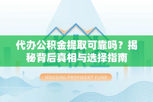茂林代办公积金提取可靠吗？揭秘背后真相与选择指南