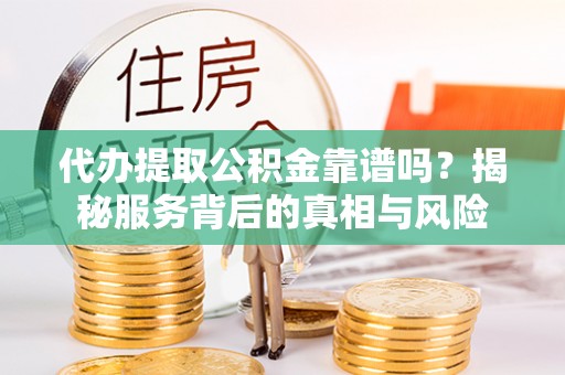 茂林代办提取公积金靠谱吗？揭秘服务背后的真相与风险
