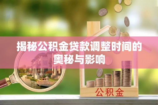 茂林揭秘公积金贷款调整时间的奥秘与影响