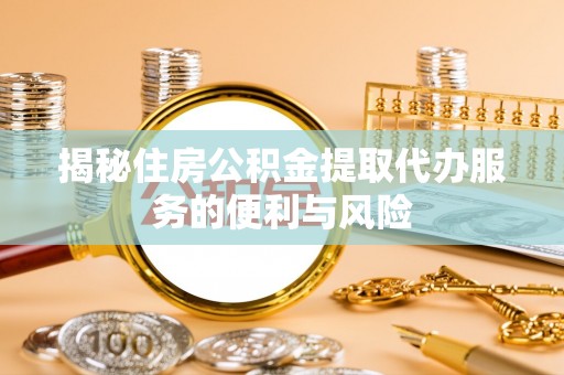 茂林揭秘住房公积金提取代办服务的便利与风险