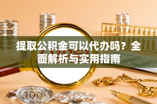 茂林提取公积金可以代办吗？全面解析与实用指南