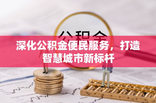 茂林深化公积金便民服务，打造智慧城市新标杆