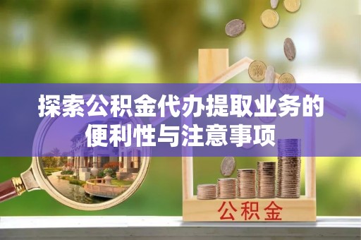 茂林探索公积金代办提取业务的便利性与注意事项