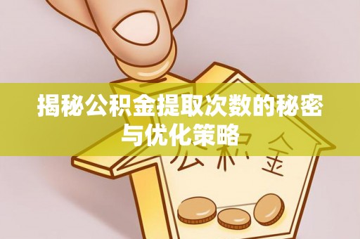 茂林揭秘公积金提取次数的秘密与优化策略