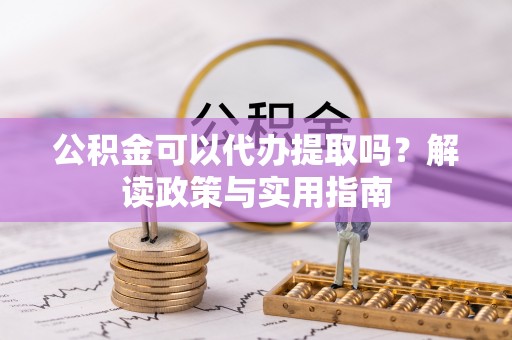 茂林公积金可以代办提取吗？解读政策与实用指南