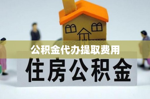 茂林公积金代办提取费用