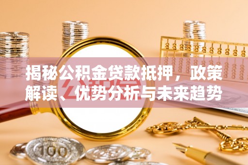 茂林揭秘公积金贷款抵押，政策解读、优势分析与未来趋势