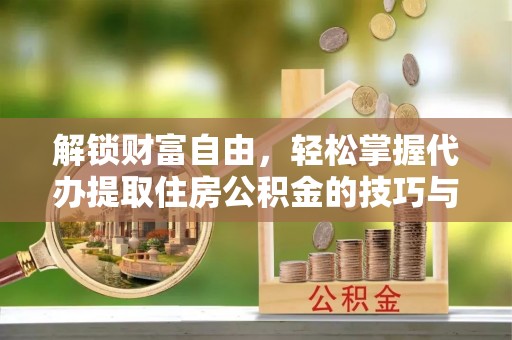 茂林解锁财富自由，轻松掌握代办提取住房公积金的技巧与攻略