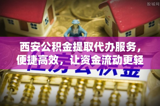 茂林西安公积金提取代办服务，便捷高效，让资金流动更轻松