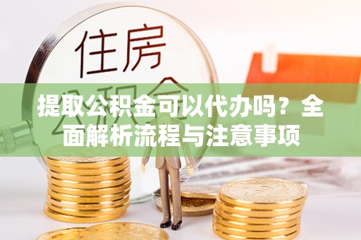 茂林提取公积金可以代办吗？全面解析流程与注意事项