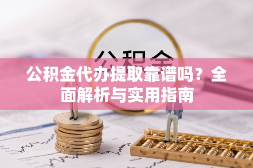 茂林公积金代办提取靠谱吗？全面解析与实用指南
