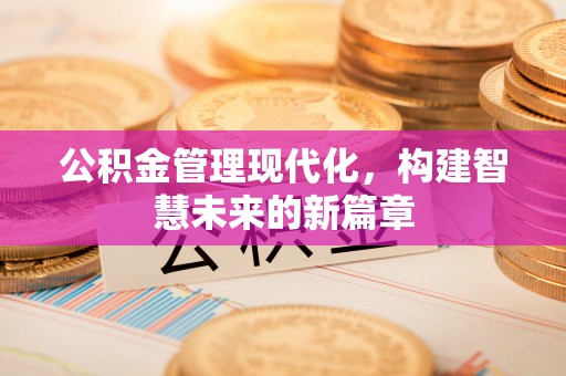 茂林公积金管理现代化，构建智慧未来的新篇章