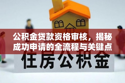 茂林公积金贷款资格审核，揭秘成功申请的全流程与关键点