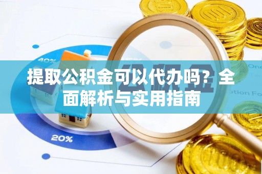 茂林提取公积金可以代办吗？全面解析与实用指南