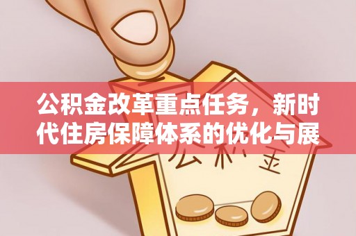 茂林公积金改革重点任务，新时代住房保障体系的优化与展望