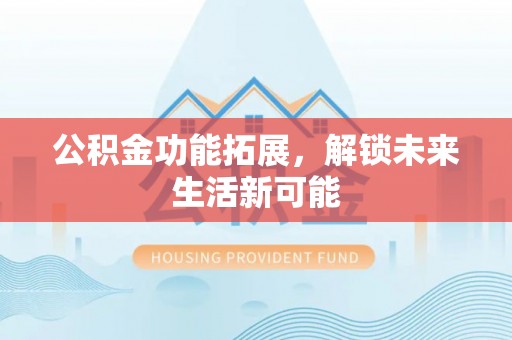 茂林公积金功能拓展，解锁未来生活新可能
