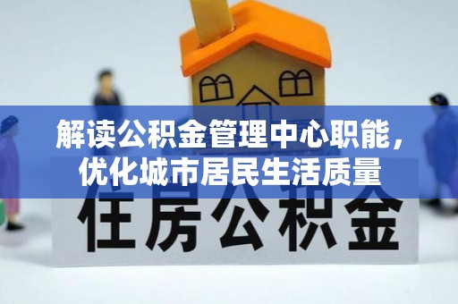 茂林解读公积金管理中心职能，优化城市居民生活质量