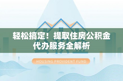 茂林轻松搞定！提取住房公积金代办服务全解析